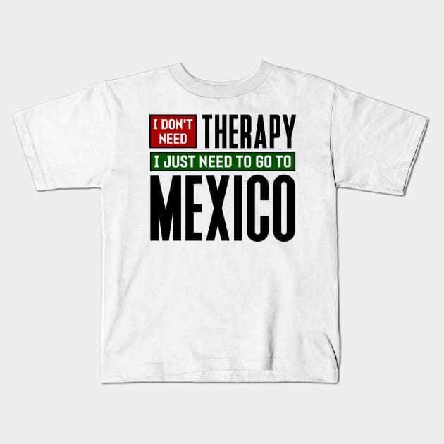 I don't need therapy, I just need to go to Mexico Kids T-Shirt by colorsplash